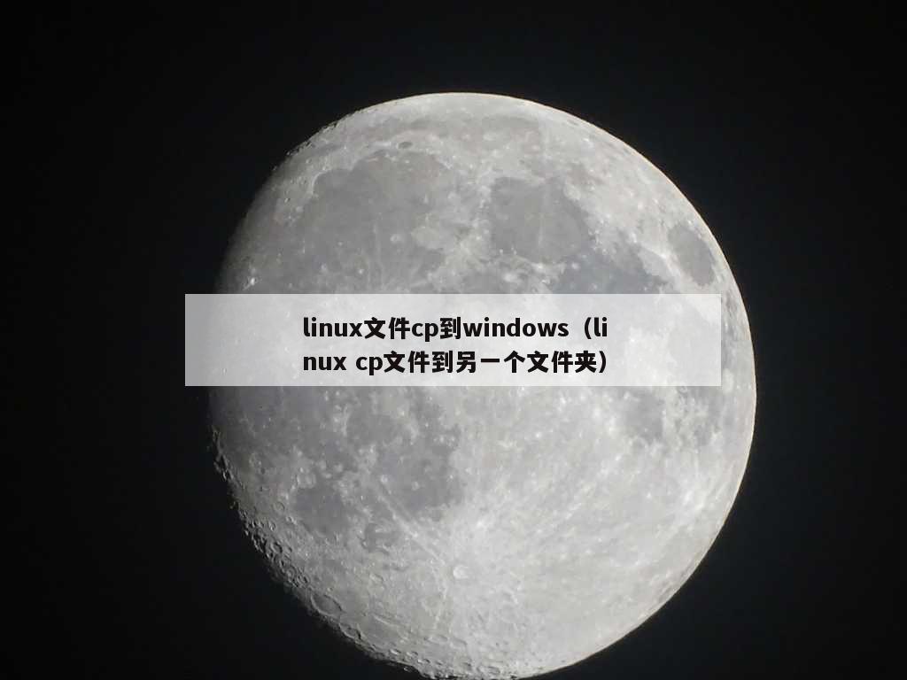 linux文件cp到windows（linux cp文件到另一个文件夹）