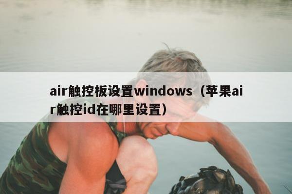 air触控板设置windows（苹果air触控id在哪里设置）