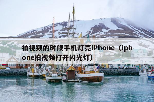 拍视频的时候手机灯亮iPhone（iphone拍视频打开闪光灯）