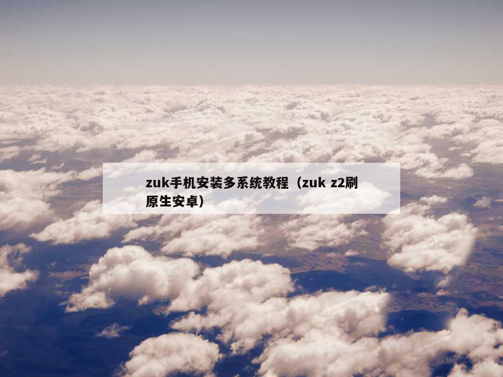 zuk手机安装多系统教程（zuk z2刷原生安卓）