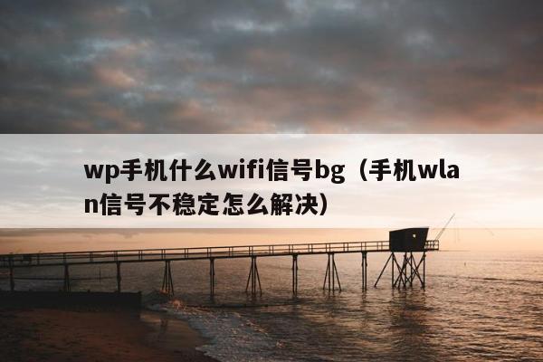 wp手机什么wifi信号bg（手机wlan信号不稳定怎么解决）