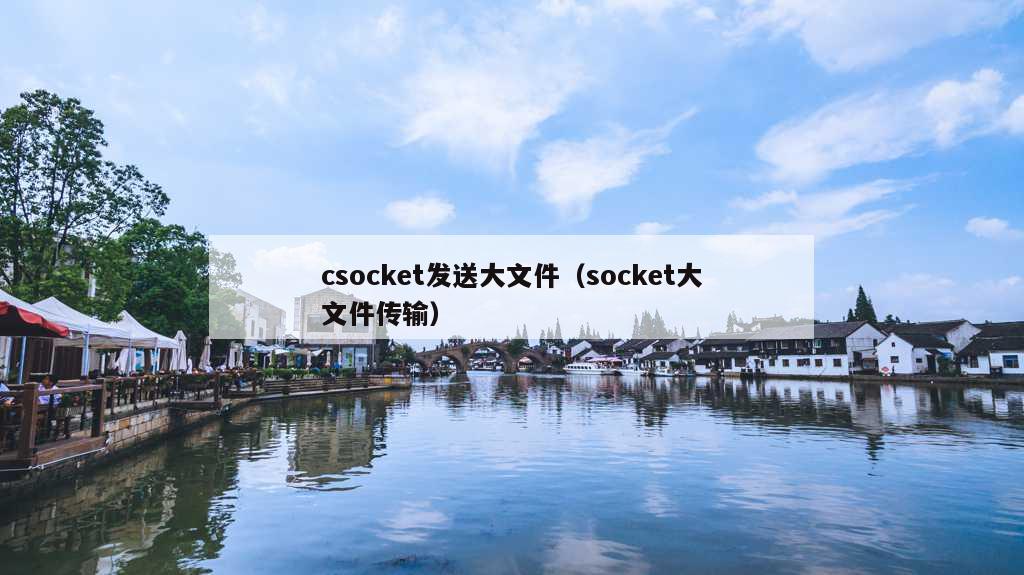 csocket发送大文件（socket大文件传输）