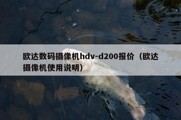 欧达数码摄像机hdv-d200报价（欧达摄像机使用说明）