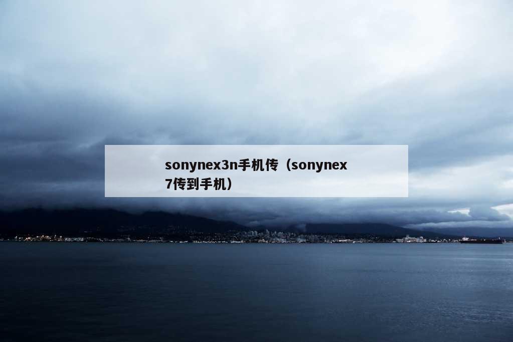 sonynex3n手机传（sonynex7传到手机）