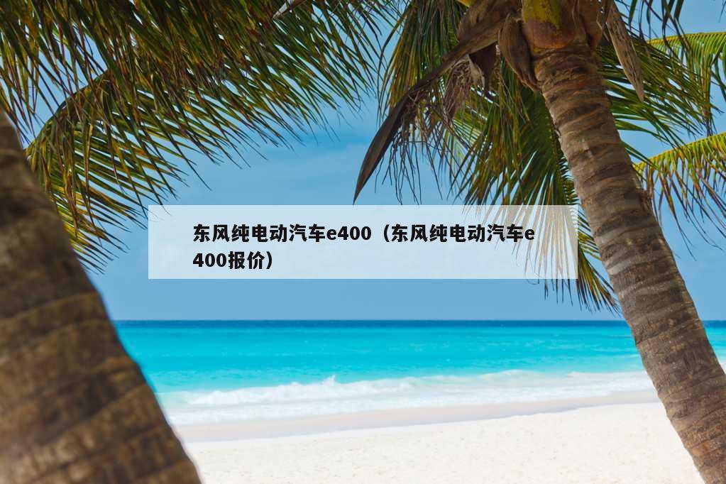 东风纯电动汽车e400（东风纯电动汽车e400报价）