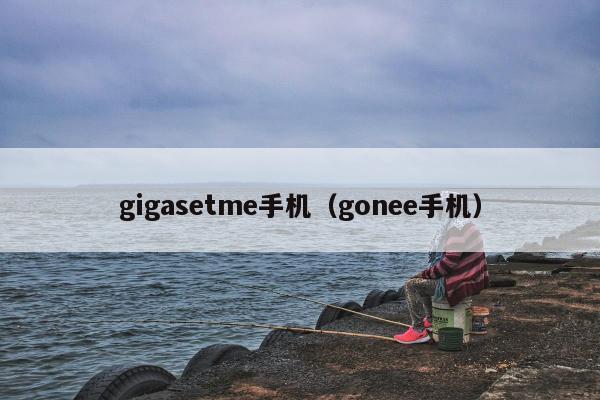 gigasetme手机（gonee手机）