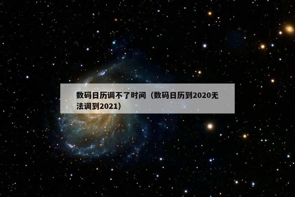 数码日历调不了时间（数码日历到2020无法调到2021）