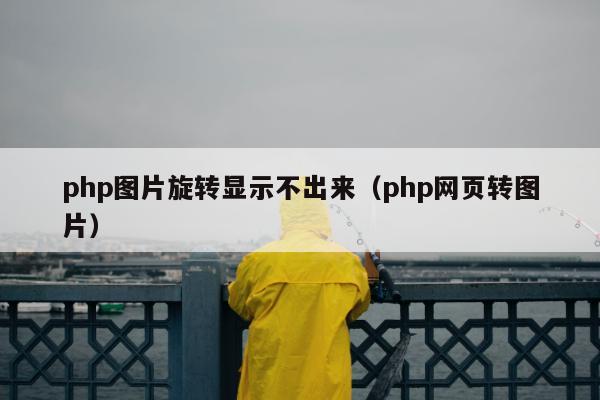 php图片旋转显示不出来（php网页转图片）