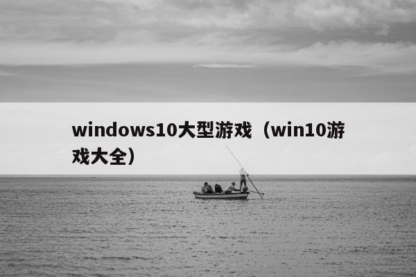 windows10大型游戏（win10游戏大全）