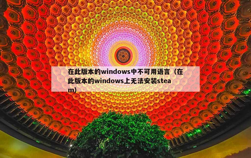 在此版本的windows中不可用语言（在此版本的windows上无法安装steam）