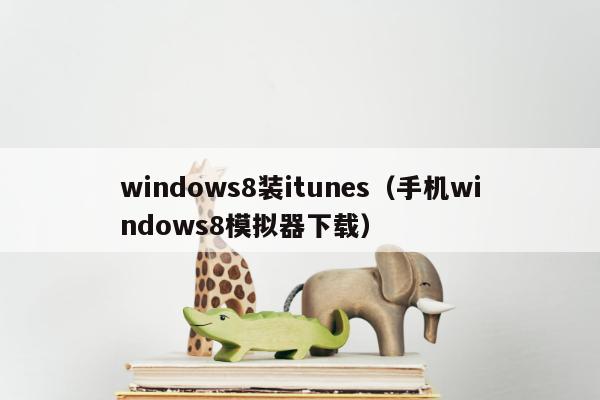 windows8装itunes（手机windows8模拟器下载）