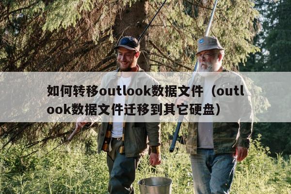 如何转移outlook数据文件（outlook数据文件迁移到其它硬盘）