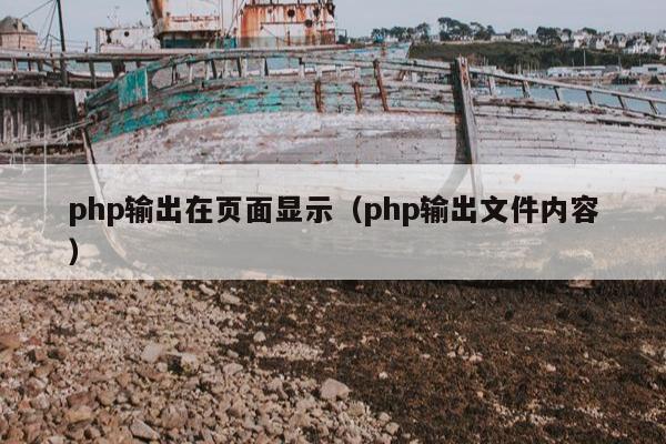 php输出在页面显示（php输出文件内容）