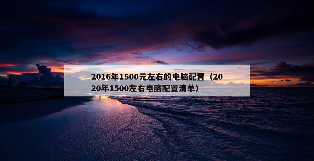 2016年1500元左右的电脑配置（2020年1500左右电脑配置清单）