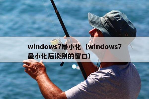 windows7最小化（windows7最小化后谈别的窗口）