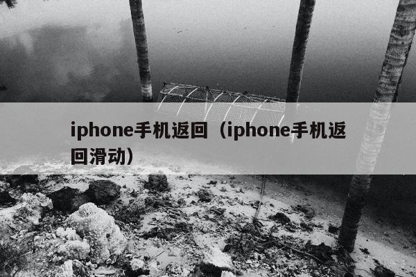 iphone手机返回（iphone手机返回滑动）