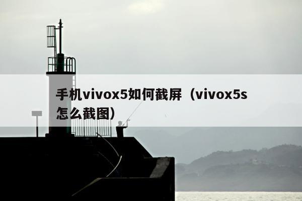 手机vivox5如何截屏（vivox5s怎么截图）