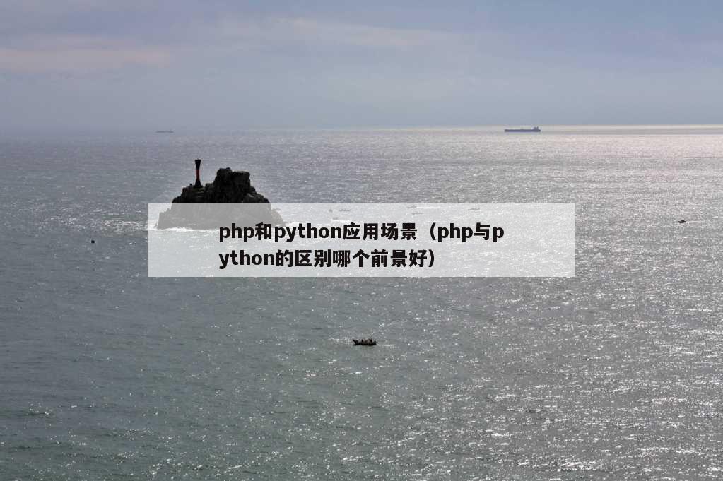 php和python应用场景（php与python的区别哪个前景好）