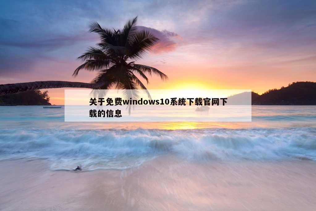 关于免费windows10系统下载官网下载的信息