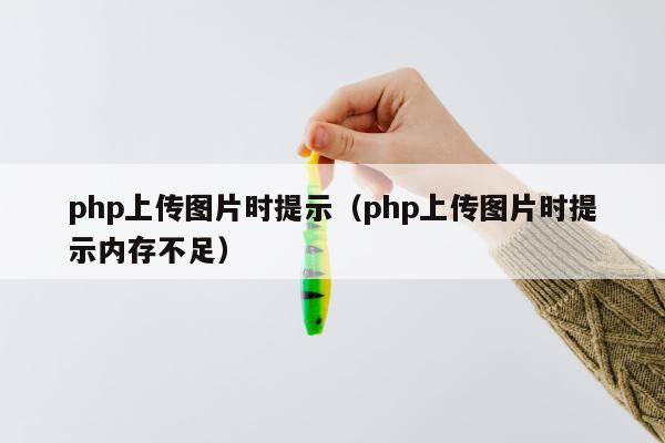 php上传图片时提示（php上传图片时提示内存不足）