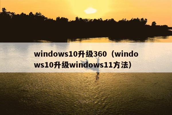 windows10升级360（windows10升级windows11方法）