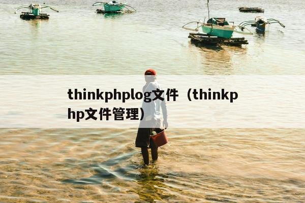 thinkphplog文件（thinkphp文件管理）