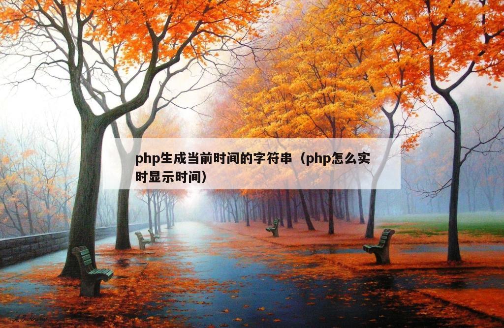 php生成当前时间的字符串（php怎么实时显示时间）