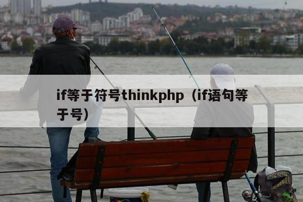 if等于符号thinkphp（if语句等于号）