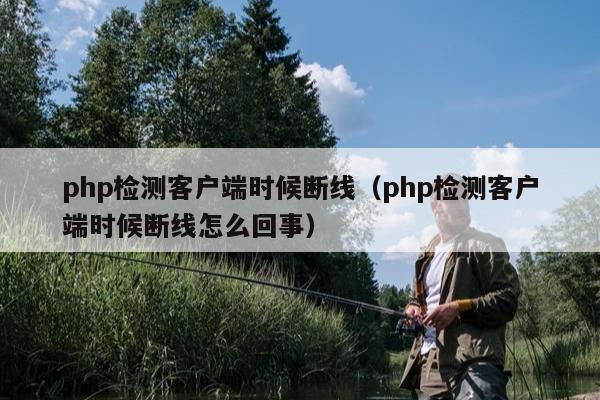 php检测客户端时候断线（php检测客户端时候断线怎么回事）