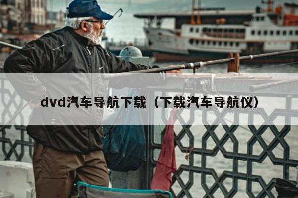 dvd汽车导航下载（下载汽车导航仪）