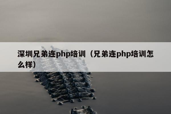 深圳兄弟连php培训（兄弟连php培训怎么样）