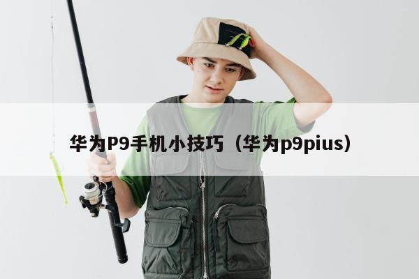 华为P9手机小技巧（华为p9pius）