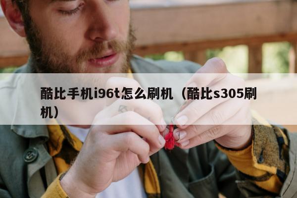 酷比手机i96t怎么刷机（酷比s305刷机）