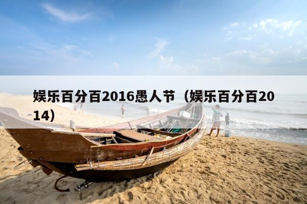 娱乐百分百2016愚人节（娱乐百分百2014）