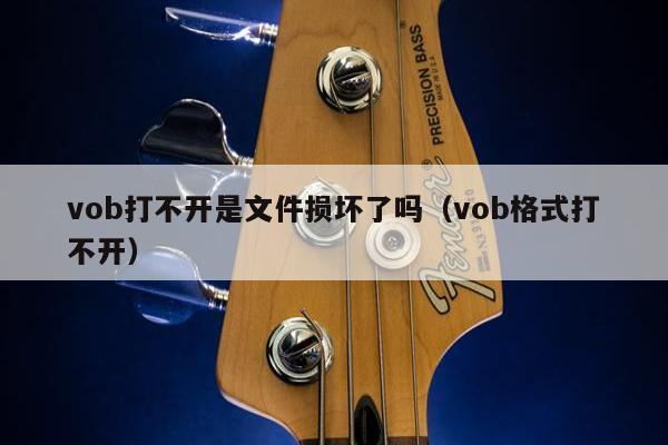 vob打不开是文件损坏了吗（vob格式打不开）