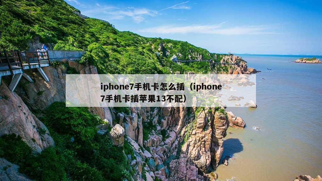 iphone7手机卡怎么插（iphone7手机卡插苹果13不配）