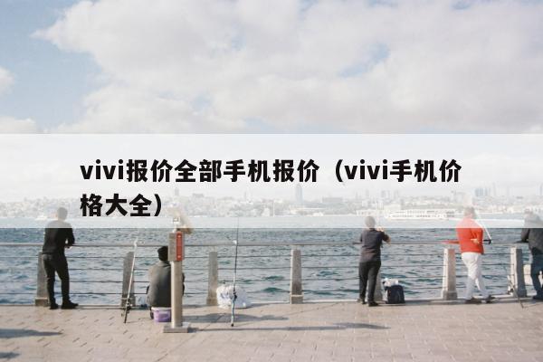 vivi报价全部手机报价（vivi手机价格大全）