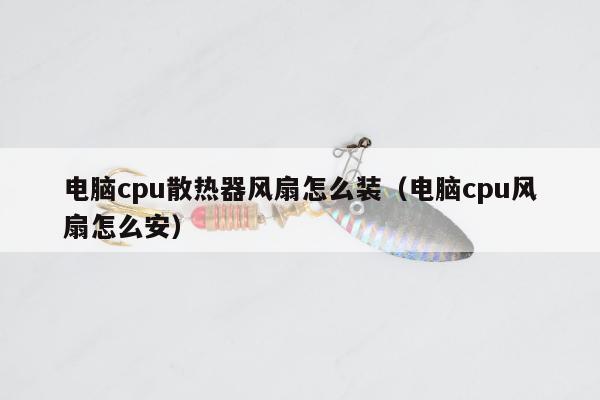 电脑cpu散热器风扇怎么装（电脑cpu风扇怎么安）