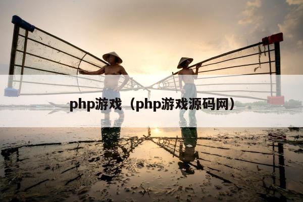 php游戏（php游戏源码网）