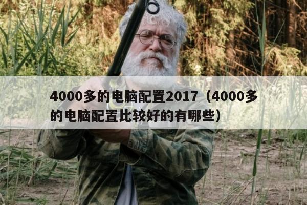 4000多的电脑配置2017（4000多的电脑配置比较好的有哪些）