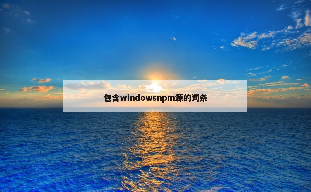 包含windowsnpm源的词条