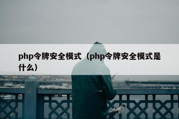 php令牌安全模式（php令牌安全模式是什么）