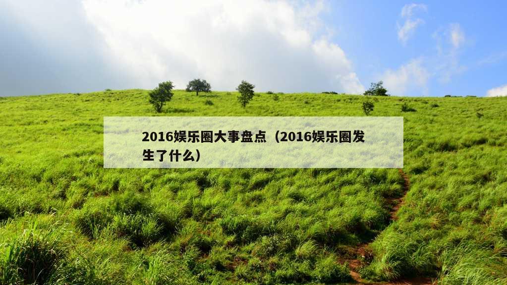 2016娱乐圈大事盘点（2016娱乐圈发生了什么）