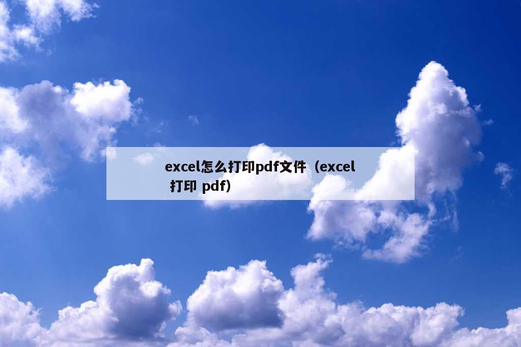 excel怎么打印pdf文件（excel 打印 pdf）