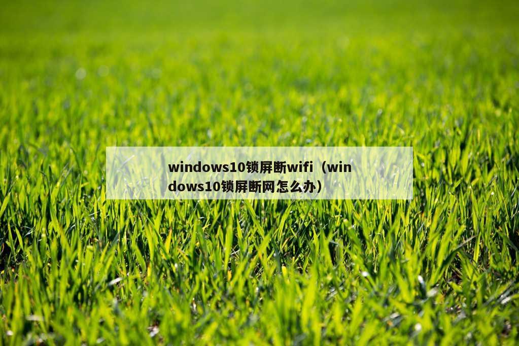 windows10锁屏断wifi（windows10锁屏断网怎么办）