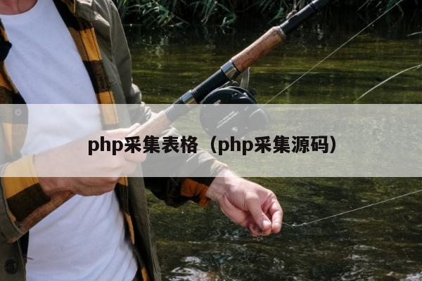 php采集表格（php采集源码）