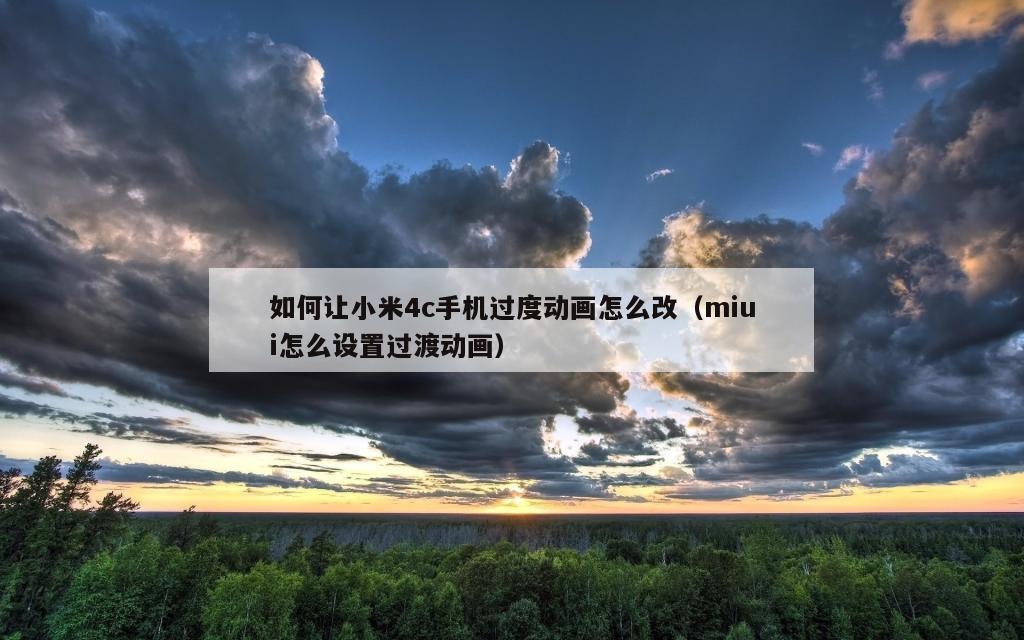 如何让小米4c手机过度动画怎么改（miui怎么设置过渡动画）