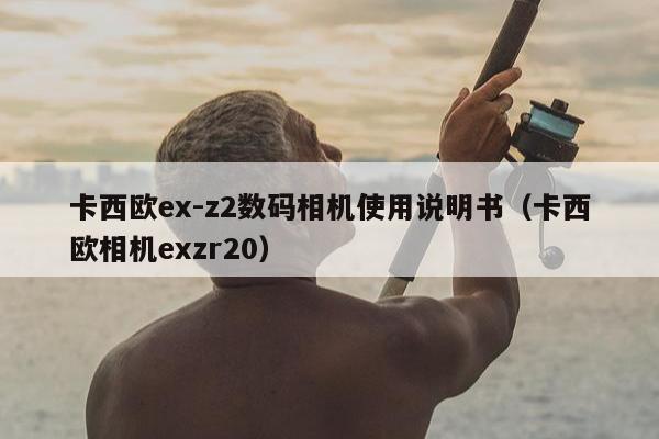 卡西欧ex-z2数码相机使用说明书（卡西欧相机exzr20）