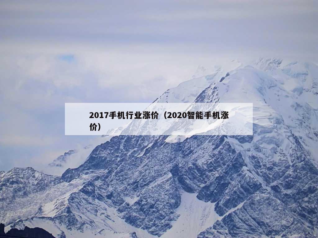 2017手机行业涨价（2020智能手机涨价）