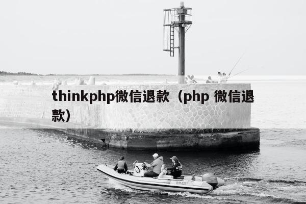 thinkphp微信退款（php 微信退款）